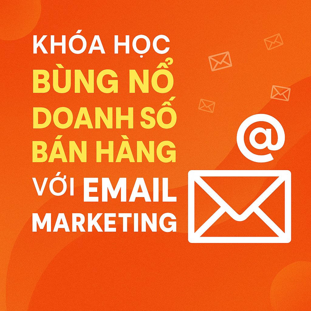Khóa Học Bùng Nổ Doanh Số Bán Hàng Với Email Marketing