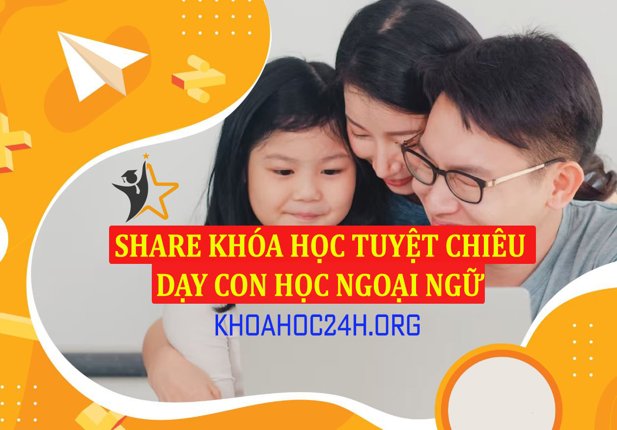 Share Khóa Học Tuyệt Chiêu Dạy Con Học Ngoại Ngữ