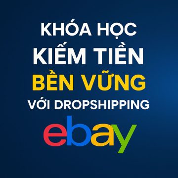 Khóa Học Kiếm Tiền Bền Vững Với Dropshipping eBay