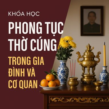 Khóa học PHONG TỤC THỜ CÚNG TRONG GIA ĐÌNH VÀ CƠ QUAN