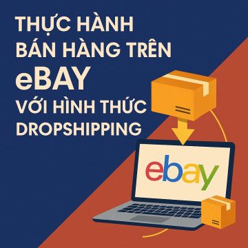 Thực Hành Bán Hàng Trên eBay Với Hình Thức Dropshipping