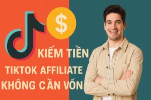 Kiếm Tiền Với TikTok Affiliate Không Cần Vốn