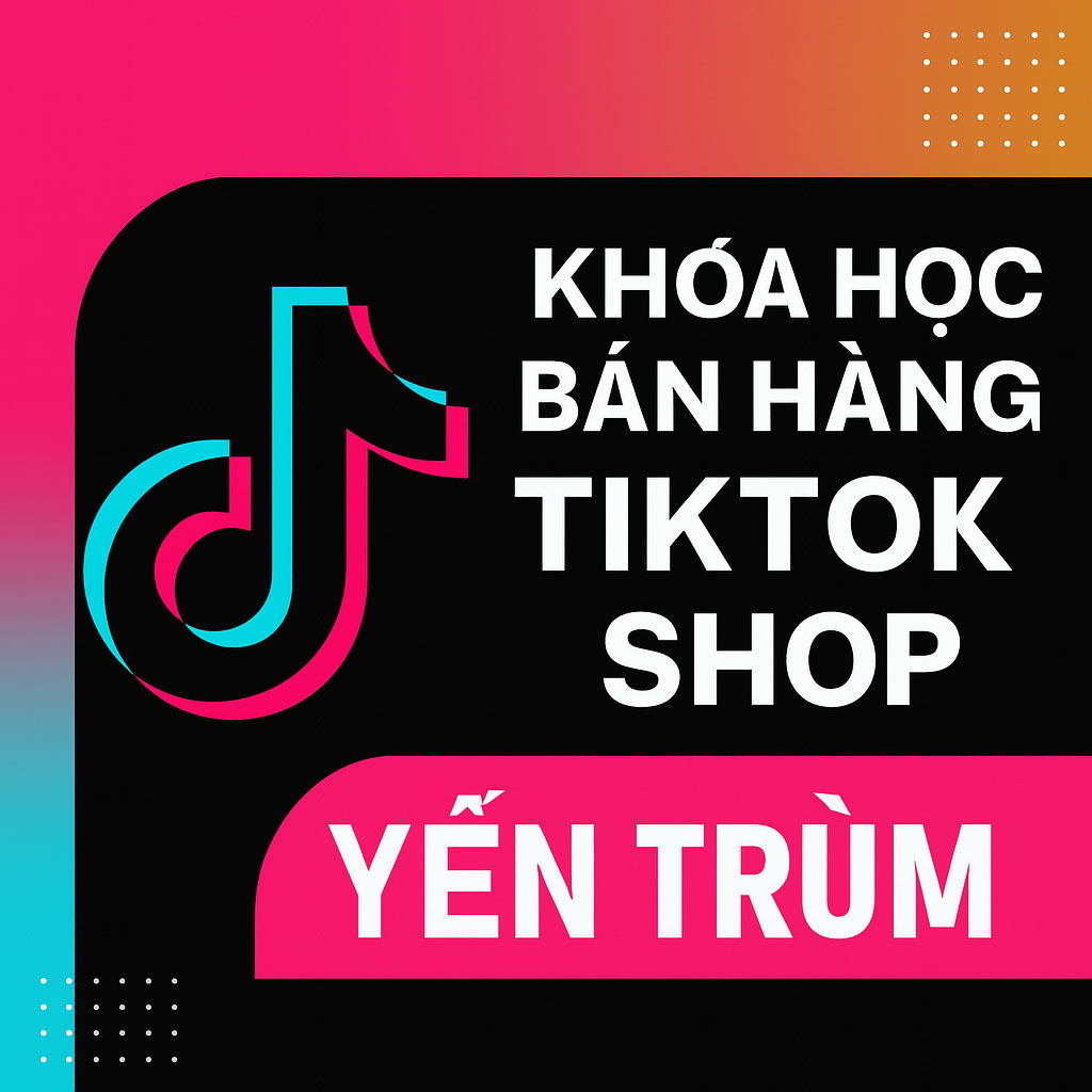 Khóa Học Bán Hàng Tiktok Shop Yến Trùm
