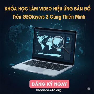 Khóa Học Làm Video Hiệu Ứng Bản Đồ Chuyên Nghiệp Trên GEOlayers 3 Thiên Minh