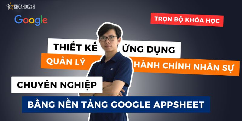 Khóa Học Quản Lý Hành Chính Nhân Sự Hiệu Quả Với Google AppSheet