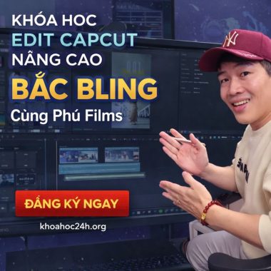 Khóa Học Edit Capcut Nâng Cao BẮC BLING Cùng Phú Films