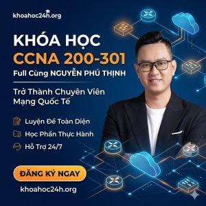 Khóa Học CCNA 200-301 Full Cùng Nguyễn Phú Thịnh: Trở Thành Chuyên Viên Mạng Quốc Tế